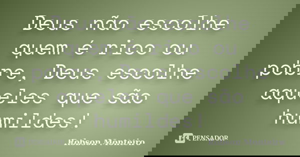 Deus não escolhe quem é rico ou pobre, Deus escolhe aqueles que são humildes!... Frase de Robson Monteiro.