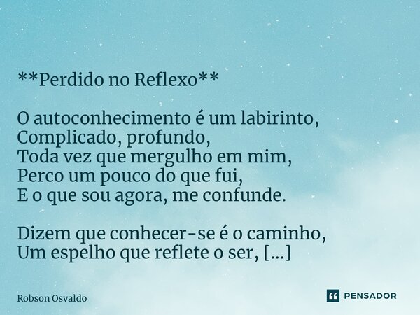 ⁠ **Perdido no Reflexo** O autoconhecimento é um labirinto, Complicado, profundo, Toda vez que mergulho em mim, Perco um pouco do que fui, E o que sou agora, me... Frase de Robson Osvaldo.