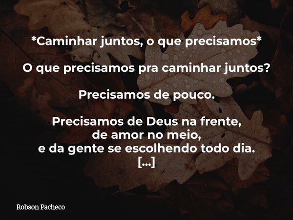 *Caminhar juntos, o que precisamos* O que precisamos pra caminhar juntos? Precisamos de pouco. Precisamos de Deus na frente, de amor no meio, e da gente se esco... Frase de Robson Pacheco.