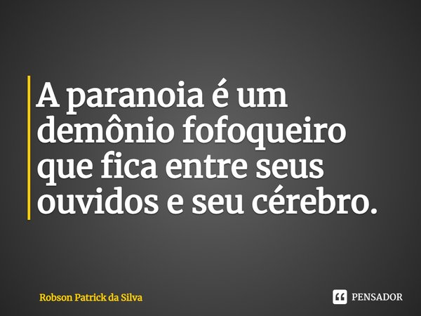 ⁠A paranoia é um demônio fofoqueiro que fica entre seus ouvidos e seu cérebro.... Frase de Robson Patrick da Silva.