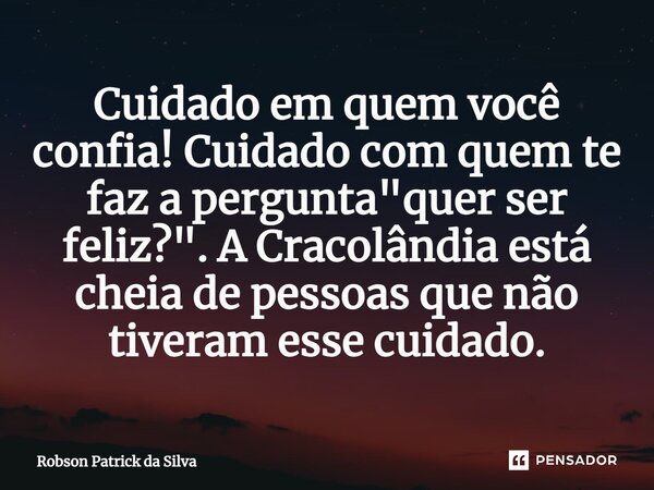 ⁠Cuidado em quem você confia! Cuidado com quem te faz a pergunta "quer ser feliz?". A Cracolândia está cheia de pessoas que não tiveram esse cuidado.... Frase de Robson Patrick da Silva.