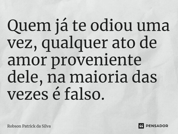 ⁠⁠Quem já te odiou uma vez, qualquer ato de amor proveniente dele, na maioria das vezes é falso.... Frase de Robson Patrick da Silva.
