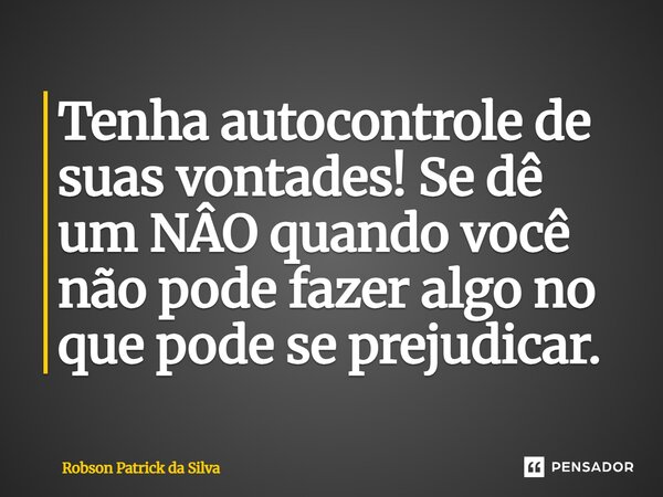 ⁠Tenha autocontrole de suas vontades! Se dê um NÂO quando você não pode fazer algo no que pode se prejudicar.... Frase de Robson Patrick da Silva.