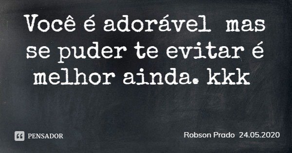 Você é adorável mas se puder te evitar é melhor ainda. kkk... Frase de Robson Prado 24.05.2020.