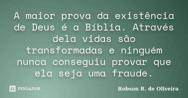 A maior prova da existência de Deus é a Bíblia. Através dela vidas são transformadas e ninguém nunca conseguiu provar que ela seja uma fraude.... Frase de Robson R. de Oliveira.