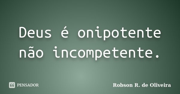 Deus é onipotente não incompetente.... Frase de Robson R. de Oliveira.