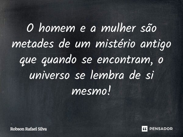 ⁠O homem e a mulher são metades de um mistério antigo que quando se encontram, o universo se lembra de si mesmo!... Frase de Robson Rafael Silva.