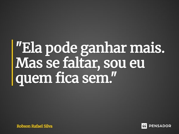 ⁠"Ela pode ganhar mais. Mas se faltar, sou eu quem fica sem."... Frase de Robson Rafael Silva.