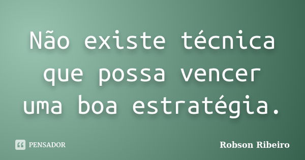 Não existe técnica que possa vencer uma boa estratégia.... Frase de Robson Ribeiro.