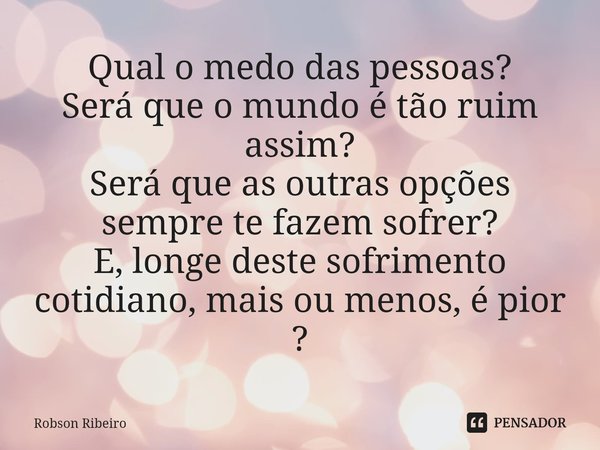 ⁠Qual o medo das pessoas?
Será que o mundo é tão ruim assim?
Será que as outras opções sempre te fazem sofrer?
E, longe deste sofrimento cotidiano, mais ou meno... Frase de Robson Ribeiro.