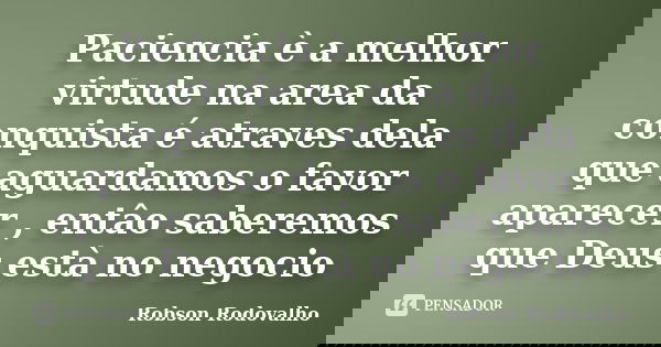 Paciencia è a melhor virtude na area da conquista é atraves dela que aguardamos o favor aparecer , entâo saberemos que Deus està no negocio... Frase de Robson Rodovalho.
