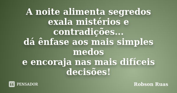 A noite alimenta segredos exala mistérios e contradições... dá ênfase aos mais simples medos e encoraja nas mais difíceis decisões!... Frase de Robson Ruas.