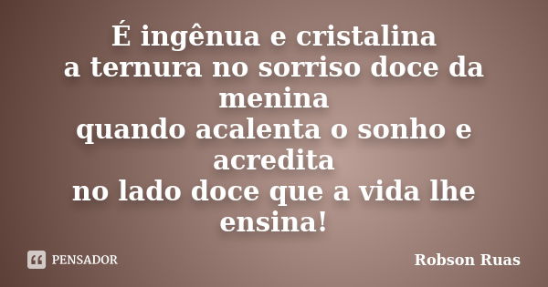 É ingênua e cristalina a ternura no sorriso doce da menina quando acalenta o sonho e acredita no lado doce que a vida lhe ensina!... Frase de Robson Ruas.