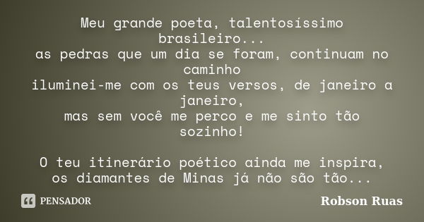 Meu grande poeta, talentosíssimo brasileiro... as pedras que um dia se foram, continuam no caminho iluminei-me com os teus versos, de janeiro a janeiro, mas sem... Frase de Robson Ruas.