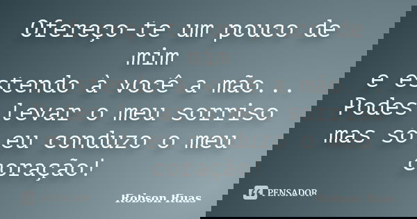 Ofereço-te um pouco de mim e estendo à você a mão... Podes levar o meu sorriso mas só eu conduzo o meu coração!... Frase de Robson Ruas.