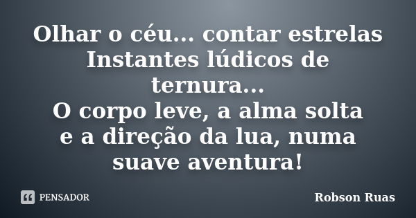 Olhar o céu... contar estrelas Instantes lúdicos de ternura... O corpo leve, a alma solta e a direção da lua, numa suave aventura!... Frase de Robson Ruas.