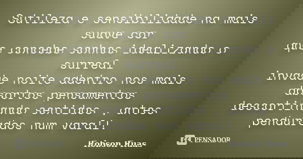 Sutileza e sensibilidade na mais suave cor que concebe sonhos idealizando o surreal invade noite adentro nos mais absortos pensamentos descortinando sentidos , ... Frase de Robson Ruas.