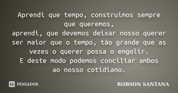 Aprendi que tempo, construímos sempre que queremos, aprendi, que devemos deixar nosso querer ser maior que o tempo, tão grande que as vezes o querer possa o eng... Frase de Robson Santana.