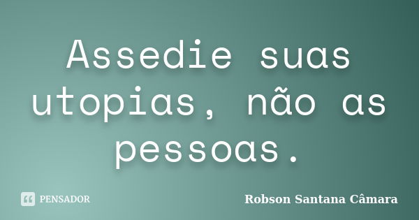 Assedie suas utopias, não as pessoas.... Frase de Robson Santana Câmara.