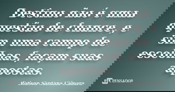 Destino não é uma questão de chance, e sim uma campo de escolhas, façam suas apostas.... Frase de Robson Santana Câmara.
