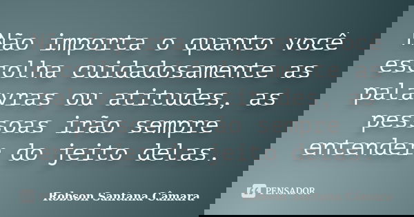 Não importa o quanto você escolha cuidadosamente as palavras ou atitudes, as pessoas irão sempre entender do jeito delas.... Frase de Robson Santana Câmara.