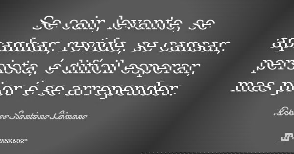 Se cair, levante, se apanhar, revide, se cansar, persista, é difícil esperar, mas pior é se arrepender.... Frase de Robson Santana Câmara.