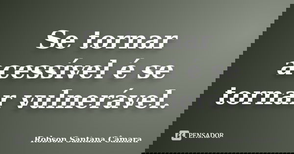 Se tornar acessível é se tornar vulnerável.... Frase de Robson Santana Câmara.