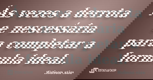 Ás vezes a derrota e nescessária para completar a formula ideal.... Frase de Robson siau.