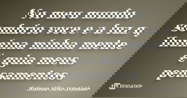 No meu mundo sombrio voce e a luz q ilumina minha mente é guia meus pensamentos... Frase de Robson Silva trindade.