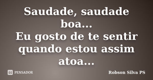 Saudade, saudade boa... Eu gosto de te sentir quando estou assim atoa...... Frase de Robson Silva PS.