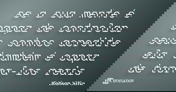 se a sua mente é capaz de controlar seus sonhos acredite ela também é capaz de torna-los reais... Frase de robson silva.