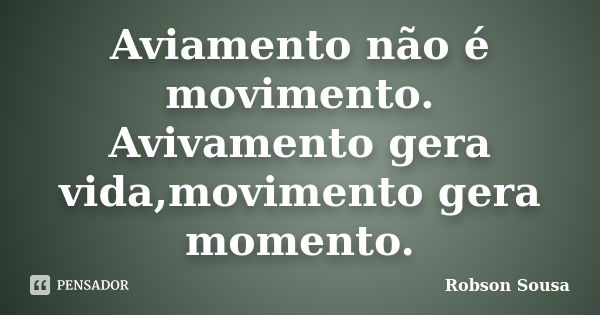 Aviamento não é movimento. Avivamento gera vida,movimento gera momento.... Frase de Robson Sousa.