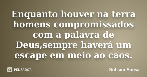 Enquanto houver na terra homens compromissados com a palavra de Deus,sempre haverá um escape em meio ao caos.... Frase de Robson Sousa.