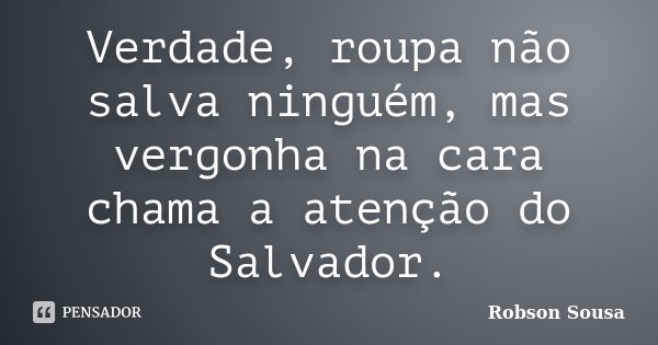 Verdade, roupa não salva ninguém, mas vergonha na cara chama a atenção do Salvador.... Frase de Robson Sousa.
