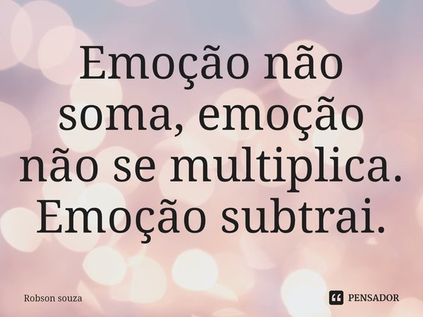 ⁠Emoção não soma, emoção não se multiplica.
Emoção subtrai.... Frase de Robson souza.