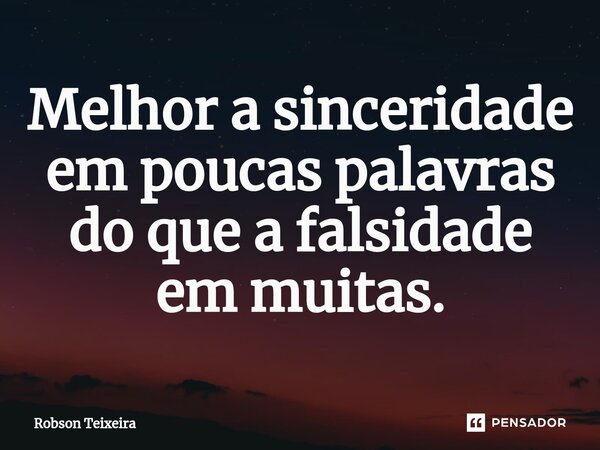⁠Melhor a sinceridade em poucas palavras do que a falsidade em muitas.... Frase de Robson Teixeira.