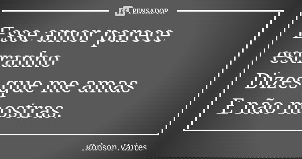 Esse amor parece estranho Dizes que me amas E não mostras.... Frase de Robson Vaires.