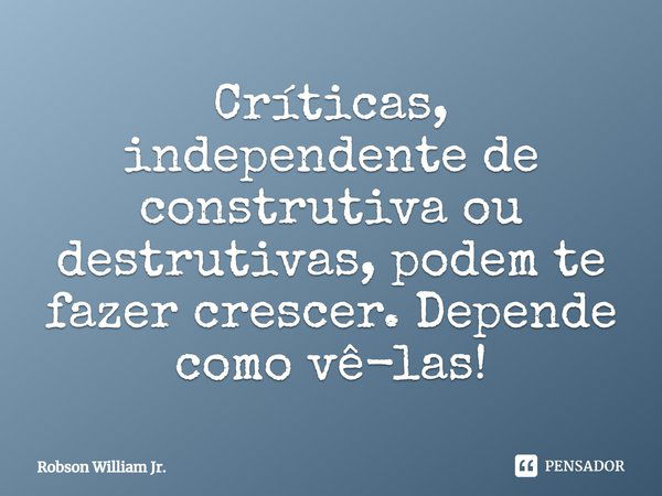 Críticas, independente de construtiva... Robson william jr. - Pensador