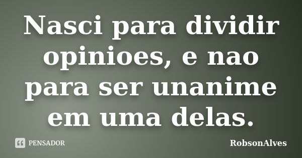 Nasci para dividir opinioes, e nao para ser unanime em uma delas.... Frase de robsonAlves.