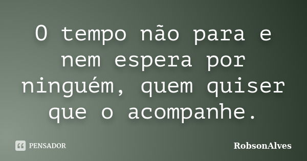 O tempo não para e nem espera por ninguém, quem quiser que o acompanhe.... Frase de RobsonAlves.