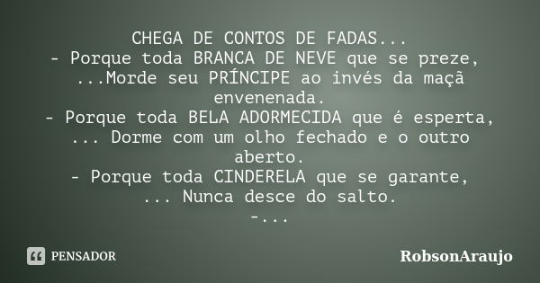 CHEGA DE CONTOS DE FADAS... - Porque toda BRANCA DE NEVE que se preze, ...Morde seu PRÍNCIPE ao invés da maçã envenenada. - Porque toda BELA ADORMECIDA que é es... Frase de RobsonAraujo.