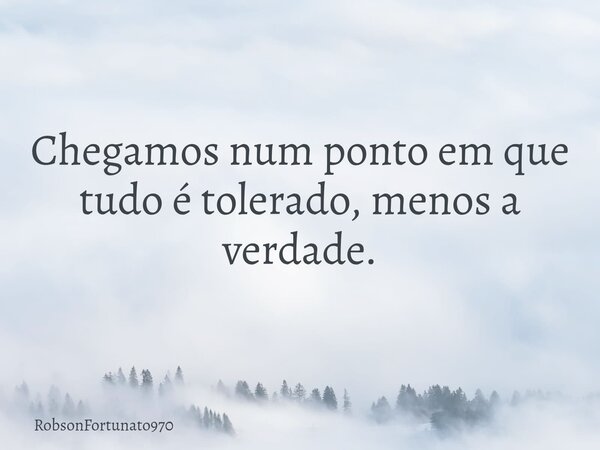 Chegamos num ponto em que tudo é tolerado, menos a verdade.... Frase de RobsonFortunato970.