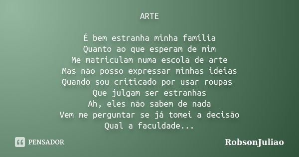 ARTE É bem estranha minha família Quanto ao que esperam de mim Me matriculam numa escola de arte Mas não posso expressar minhas ideias Quando sou criticado por ... Frase de RobsonJuliao.