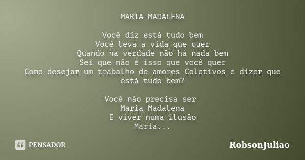 MARIA MADALENA Você diz está tudo bem Você leva a vida que quer Quando na verdade não há nada bem Sei que não é isso que você quer Como desejar um trabalho de a... Frase de RobsonJuliao.