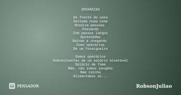 OPERÁRIAS Da frente da casa Deitada numa rede Observa pessoas Passando Com passos largos Apressadas Saindo e chegando Como operárias De um formigueiro Somos ope... Frase de RobsonJuliao.