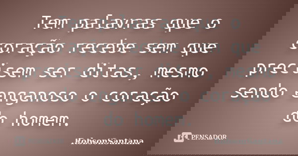Tem palavras que o coração recebe sem que precisem ser ditas, mesmo sendo enganoso o coração do homem.... Frase de RobsonSantana.