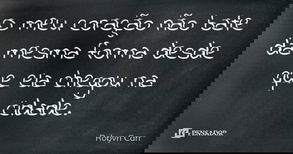 O meu coração não bate da mesma forma desde que ela chegou na cidade.... Frase de Robyn Carr.