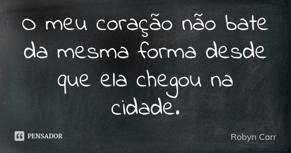 O meu coração não bate da mesma forma desde que ela chegou na cidade.... Frase de Robyn Carr.