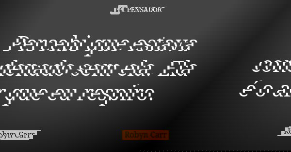 Percebi que estava condenado sem ela. Ela é o ar que eu respiro.... Frase de Robyn Carr.
