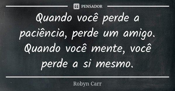 Quando você perde a paciência, perde um amigo. Quando você mente, você perde a si mesmo.... Frase de Robyn Carr.